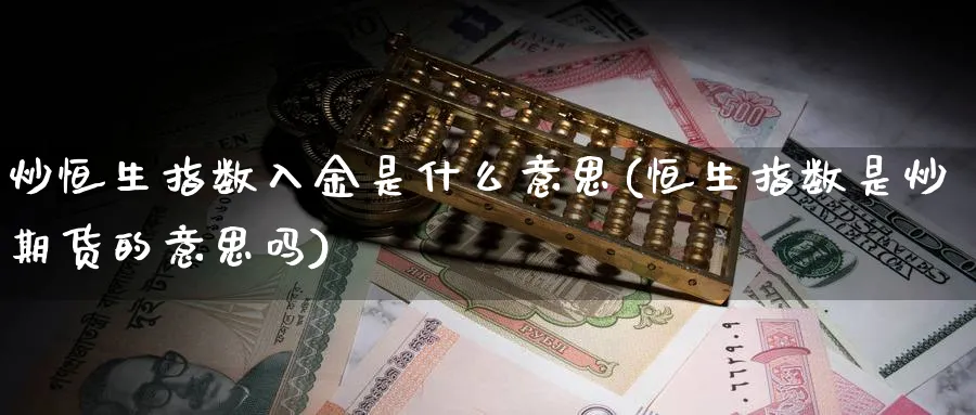 炒恒生指数入金是什么意思(恒生指数是炒期货的意思吗)_国际期货_第1张_青花期货直播间 炒恒生指数入金是什么意思(恒生指数是炒期货的意思吗)_https://qh.ynbygsw.com_国际期货_第1张