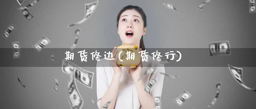 期货修边(期货修行)_财金知识_第1张_青花期货直播间 期货修边(期货修行)_https://qh.ynbygsw.com_财金知识_第1张