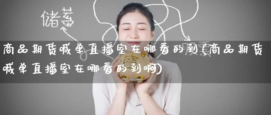 商品期货喊单直播室在哪看的到(商品期货喊单直播室在哪看的到啊)_期货直播_第1张_青花期货直播间 商品期货喊单直播室在哪看的到(商品期货喊单直播室在哪看的到啊)_https://qh.ynbygsw.com_期货直播_第1张