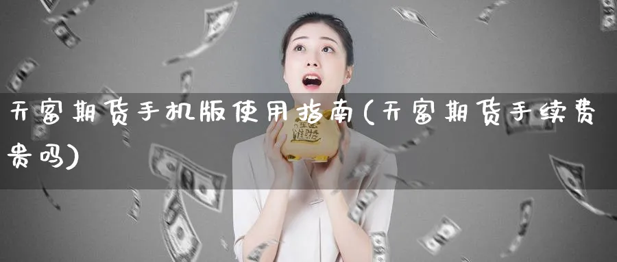 天富期货手机版使用指南(天富期货手续费贵吗)_财金百科_第1张_青花期货直播间 天富期货手机版使用指南(天富期货手续费贵吗)_https://qh.ynbygsw.com_财金百科_第1张