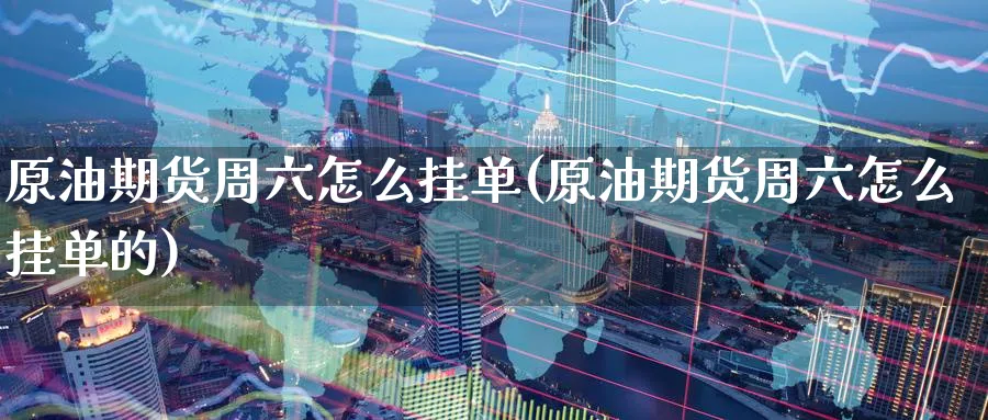 原油期货周六怎么挂单(原油期货周六怎么挂单的)_期货交易_第1张_青花期货直播间 原油期货周六怎么挂单(原油期货周六怎么挂单的)_https://qh.ynbygsw.com_期货交易_第1张