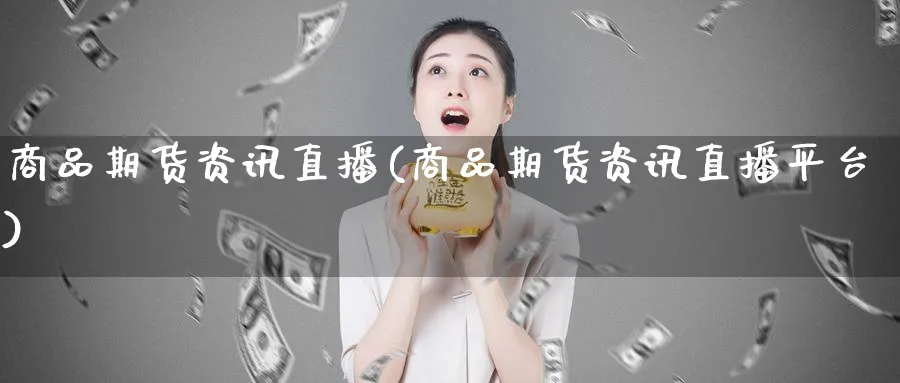 商品期货资讯直播(商品期货资讯直播平台)_财金知识_第1张_青花期货直播间 商品期货资讯直播(商品期货资讯直播平台)_https://qh.ynbygsw.com_财金知识_第1张