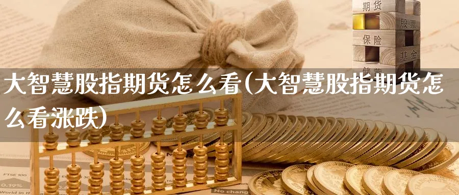 大智慧股指期货怎么看(大智慧股指期货怎么看涨跌)_期货交易_第1张_青花期货直播间 大智慧股指期货怎么看(大智慧股指期货怎么看涨跌)_https://qh.ynbygsw.com_期货交易_第1张