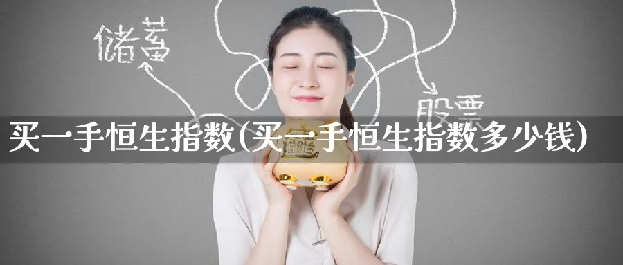 买一手恒生指数(买一手恒生指数多少钱)_财金知识_第1张_青花期货直播间 买一手恒生指数(买一手恒生指数多少钱)_https://qh.ynbygsw.com_财金知识_第1张