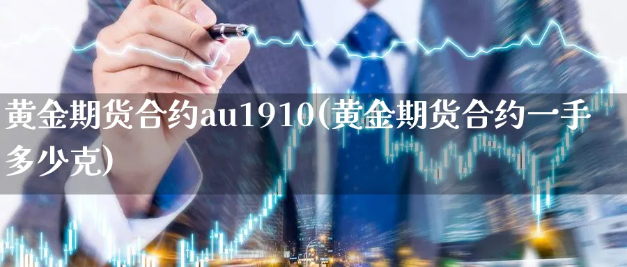 黄金期货合约au1910(黄金期货合约一手多少克)_财金百科_第1张_青花期货直播间 黄金期货合约au1910(黄金期货合约一手多少克)_https://qh.ynbygsw.com_财金百科_第1张