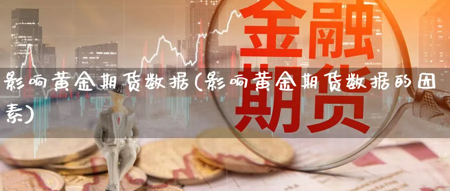 影响黄金期货数据(影响黄金期货数据的因素)_财金百科_第1张_青花期货直播间 影响黄金期货数据(影响黄金期货数据的因素)_https://qh.ynbygsw.com_财金百科_第1张