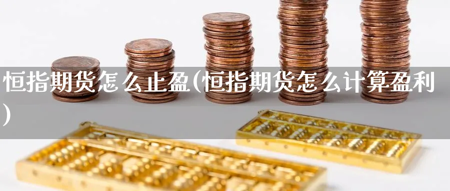 恒指期货怎么止盈(恒指期货怎么计算盈利)_期货喊单_第1张_青花期货直播间 恒指期货怎么止盈(恒指期货怎么计算盈利)_https://qh.ynbygsw.com_期货喊单_第1张