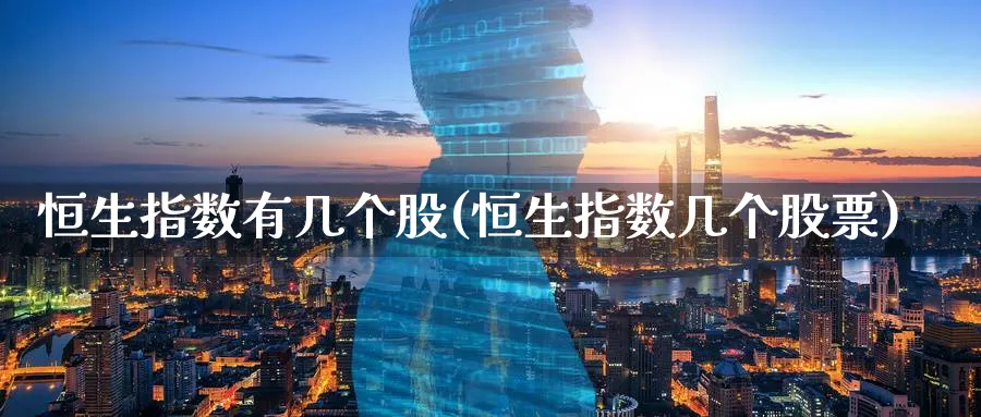 恒生指数有几个股(恒生指数几个股票)_https://qh.ynbygsw.com_财金百科_第1张