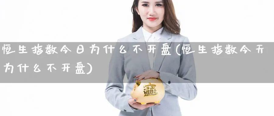 恒生指数今日为什么不开盘(恒生指数今天为什么不开盘)_国际期货_第1张_青花期货直播间 恒生指数今日为什么不开盘(恒生指数今天为什么不开盘)_https://qh.ynbygsw.com_国际期货_第1张