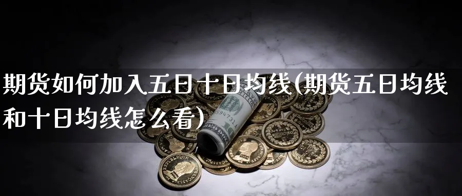 期货如何加入五日十日均线(期货五日均线和十日均线怎么看)_期货喊单_第1张_青花期货直播间 期货如何加入五日十日均线(期货五日均线和十日均线怎么看)_https://qh.ynbygsw.com_期货喊单_第1张