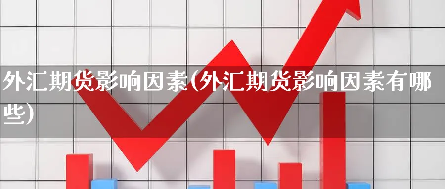 外汇期货影响因素(外汇期货影响因素有哪些)_财金知识_第1张_青花期货直播间 外汇期货影响因素(外汇期货影响因素有哪些)_https://qh.ynbygsw.com_财金知识_第1张