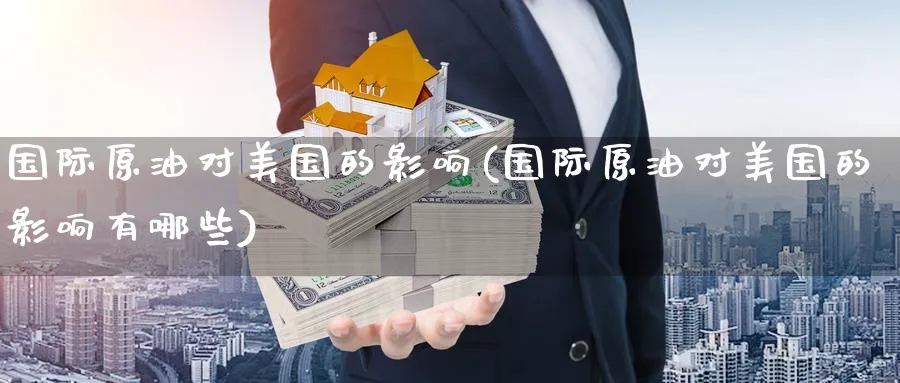 国际原油对美国的影响(国际原油对美国的影响有哪些)_财金知识_第1张_青花期货直播间 国际原油对美国的影响(国际原油对美国的影响有哪些)_https://qh.ynbygsw.com_财金知识_第1张