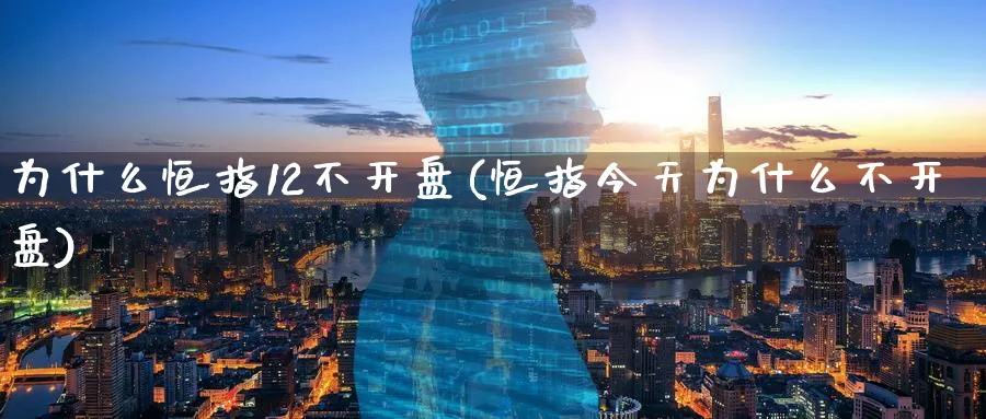 为什么恒指12不开盘(恒指今天为什么不开盘)_国际期货_第1张_青花期货直播间 为什么恒指12不开盘(恒指今天为什么不开盘)_https://qh.ynbygsw.com_国际期货_第1张