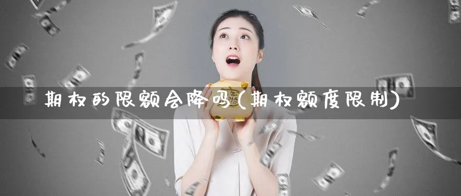 期权的限额会降吗(期权额度限制)_期货直播_第1张_青花期货直播间 期权的限额会降吗(期权额度限制)_https://qh.ynbygsw.com_期货直播_第1张