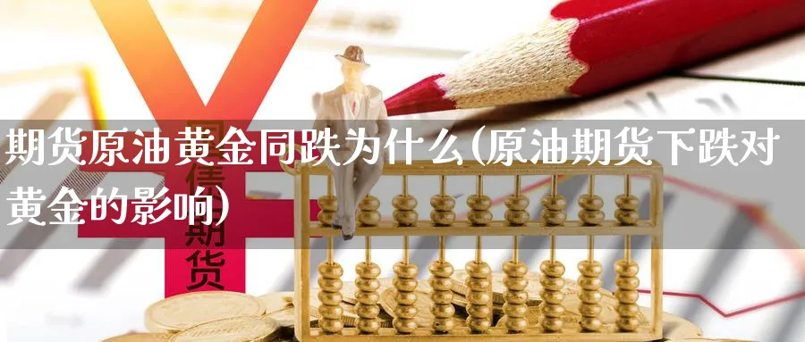 期货原油黄金同跌为什么(原油期货下跌对黄金的影响)_期货喊单_第1张_青花期货直播间 期货原油黄金同跌为什么(原油期货下跌对黄金的影响)_https://qh.ynbygsw.com_期货喊单_第1张