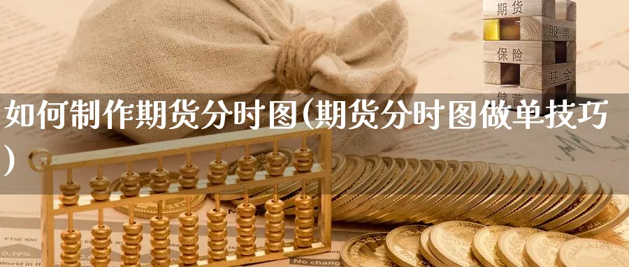 如何制作期货分时图(期货分时图做单技巧)_财金百科_第1张_青花期货直播间 如何制作期货分时图(期货分时图做单技巧)_https://qh.ynbygsw.com_财金百科_第1张