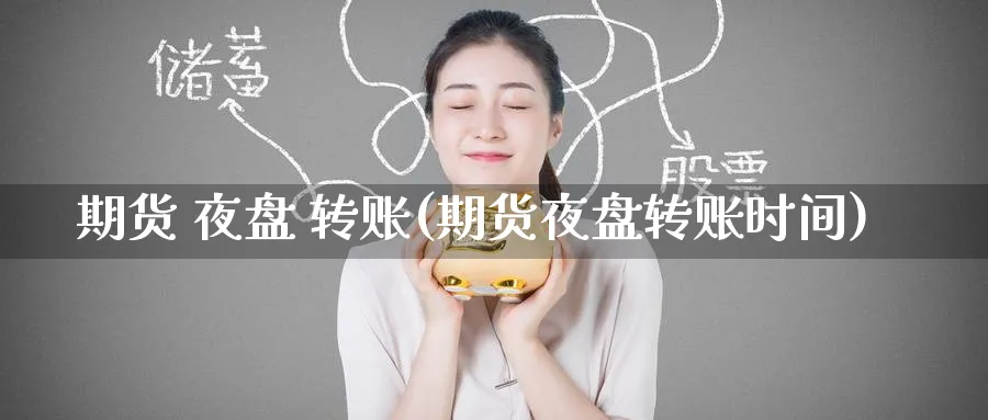 期货 夜盘 转账(期货夜盘转账时间)_财金知识_第1张_青花期货直播间 期货 夜盘 转账(期货夜盘转账时间)_https://qh.ynbygsw.com_财金知识_第1张