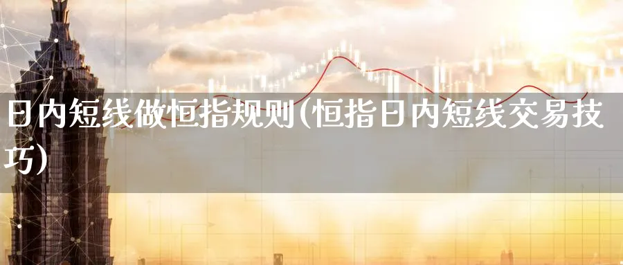 日内短线做恒指规则(恒指日内短线交易技巧)_https://qh.ynbygsw.com_国际期货_第1张