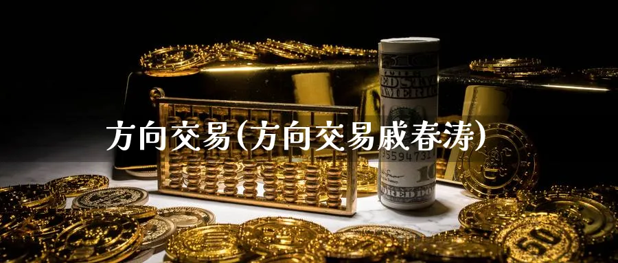 方向交易(方向交易戚春涛)_国际期货_第1张_青花期货直播间 方向交易(方向交易戚春涛)_https://qh.ynbygsw.com_国际期货_第1张