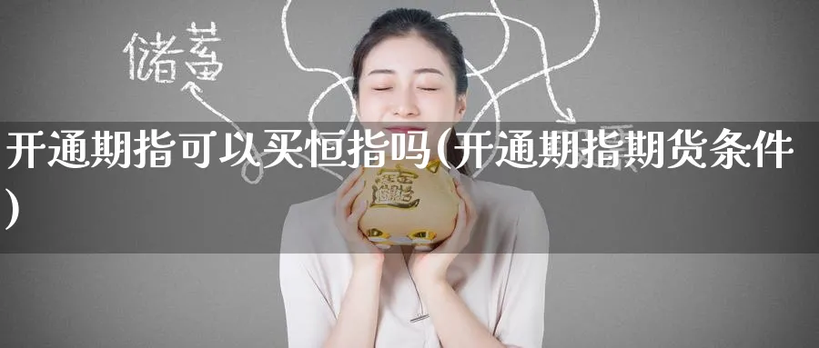 开通期指可以买恒指吗(开通期指期货条件)_期货交易_第1张_青花期货直播间 开通期指可以买恒指吗(开通期指期货条件)_https://qh.ynbygsw.com_期货交易_第1张