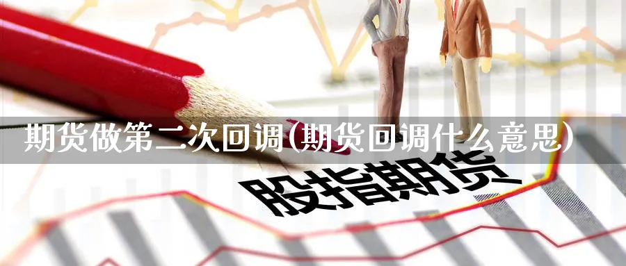 期货做第二次回调(期货回调什么意思)_财金知识_第1张_青花期货直播间 期货做第二次回调(期货回调什么意思)_https://qh.ynbygsw.com_财金知识_第1张
