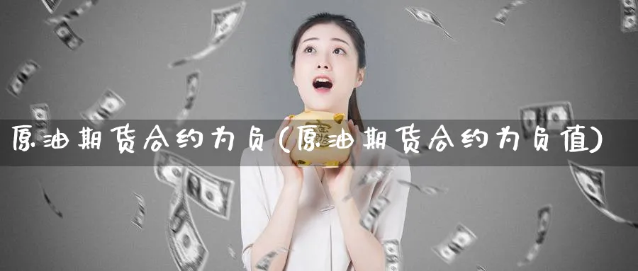 原油期货合约为负(原油期货合约为负值)_财金百科_第1张_青花期货直播间 原油期货合约为负(原油期货合约为负值)_https://qh.ynbygsw.com_财金百科_第1张