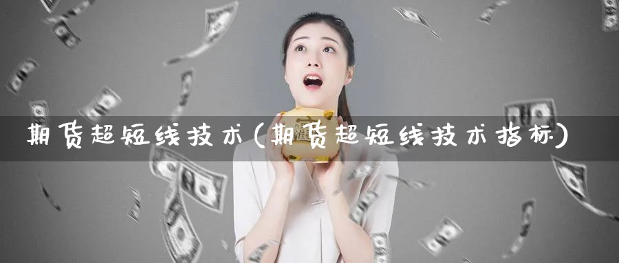 期货超短线技术(期货超短线技术指标)_https://qh.ynbygsw.com_国际期货_第1张