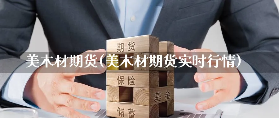 美木材期货(美木材期货实时行情)_https://qh.ynbygsw.com_期货交易_第1张