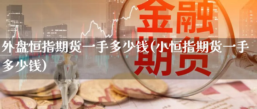 外盘恒指期货一手多少钱(小恒指期货一手多少钱)_期货交易_第1张_青花期货直播间 外盘恒指期货一手多少钱(小恒指期货一手多少钱)_https://qh.ynbygsw.com_期货交易_第1张