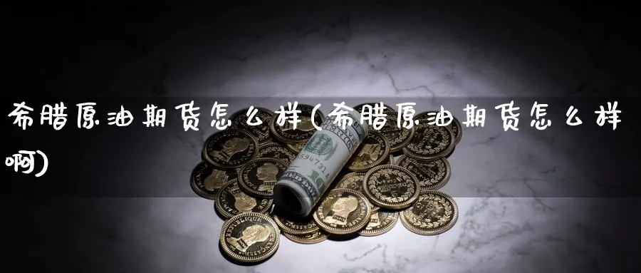 希腊原油期货怎么样(希腊原油期货怎么样啊)_国际期货_第1张_青花期货直播间 希腊原油期货怎么样(希腊原油期货怎么样啊)_https://qh.ynbygsw.com_国际期货_第1张