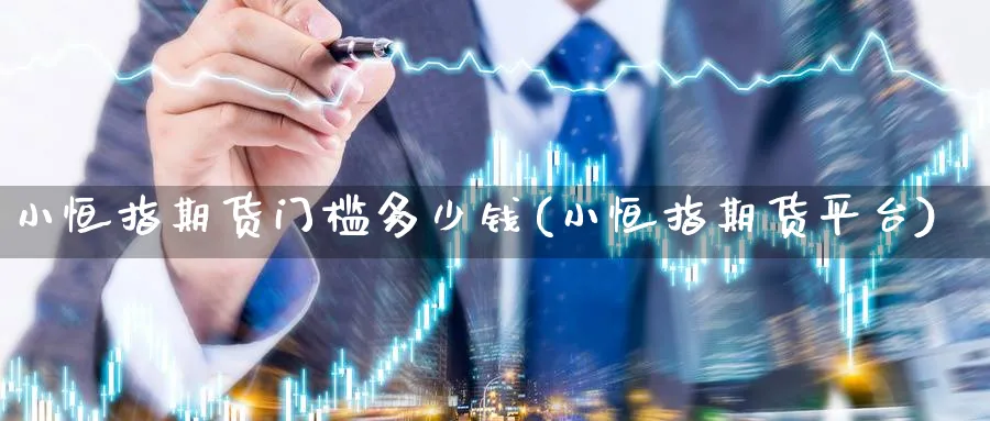 小恒指期货门槛多少钱(小恒指期货平台)_国际期货_第1张_青花期货直播间 小恒指期货门槛多少钱(小恒指期货平台)_https://qh.ynbygsw.com_国际期货_第1张