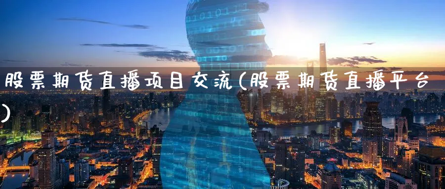 股票期货直播项目交流(股票期货直播平台)_国际期货_第1张_青花期货直播间 股票期货直播项目交流(股票期货直播平台)_https://qh.ynbygsw.com_国际期货_第1张