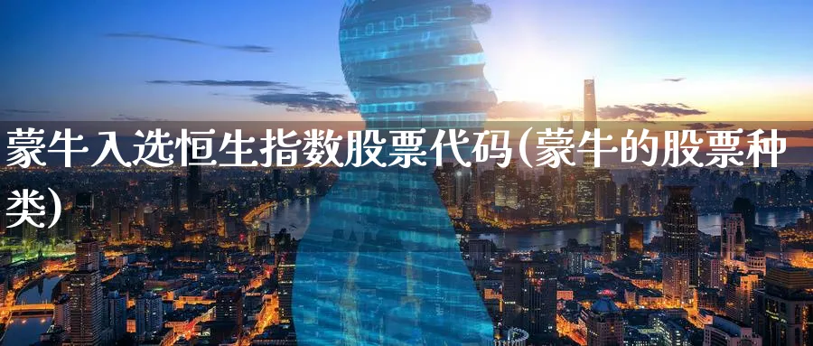 蒙牛入选恒生指数股票代码(蒙牛的股票种类)_期货直播_第1张_青花期货直播间 蒙牛入选恒生指数股票代码(蒙牛的股票种类)_https://qh.ynbygsw.com_期货直播_第1张