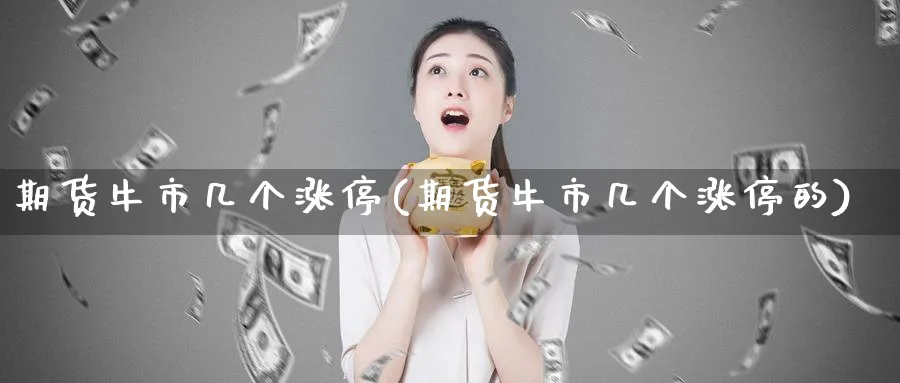 期货牛市几个涨停(期货牛市几个涨停的)_财金百科_第1张_青花期货直播间 期货牛市几个涨停(期货牛市几个涨停的)_https://qh.ynbygsw.com_财金百科_第1张