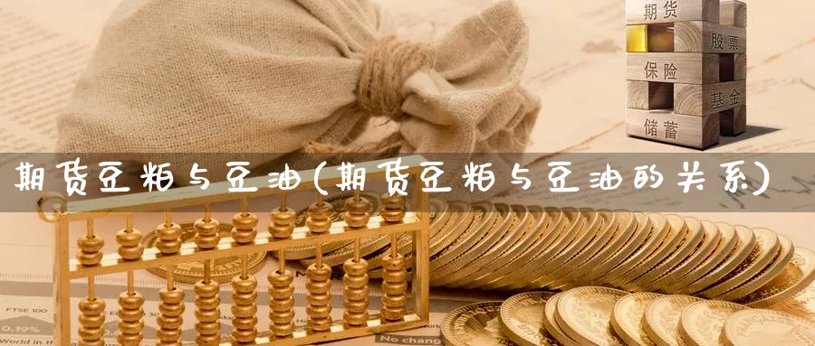 期货豆粕与豆油(期货豆粕与豆油的关系)_财金百科_第1张_青花期货直播间 期货豆粕与豆油(期货豆粕与豆油的关系)_https://qh.ynbygsw.com_财金百科_第1张