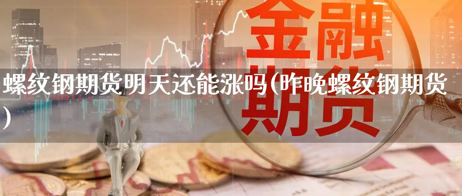 螺纹钢期货明天还能涨吗(昨晚螺纹钢期货)_财金百科_第1张_青花期货直播间 螺纹钢期货明天还能涨吗(昨晚螺纹钢期货)_https://qh.ynbygsw.com_财金百科_第1张