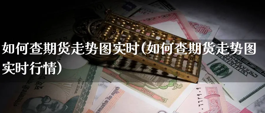 如何查期货走势图实时(如何查期货走势图实时行情)_期货交易_第1张_青花期货直播间 如何查期货走势图实时(如何查期货走势图实时行情)_https://qh.ynbygsw.com_期货交易_第1张
