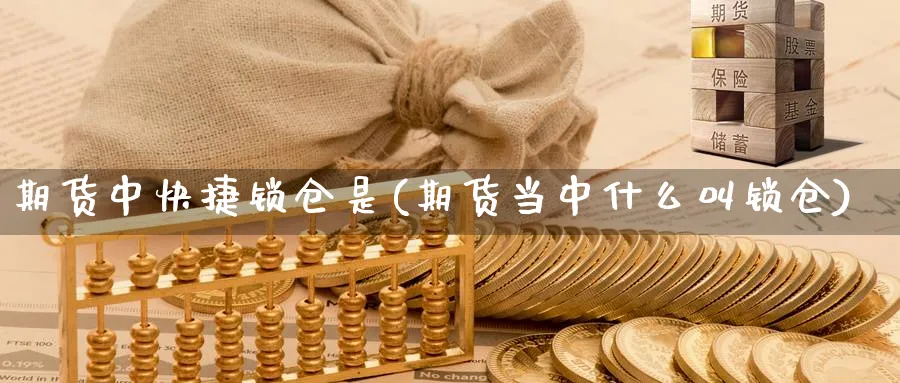 期货中快捷锁仓是(期货当中什么叫锁仓)_期货直播_第1张_青花期货直播间 期货中快捷锁仓是(期货当中什么叫锁仓)_https://qh.ynbygsw.com_期货直播_第1张