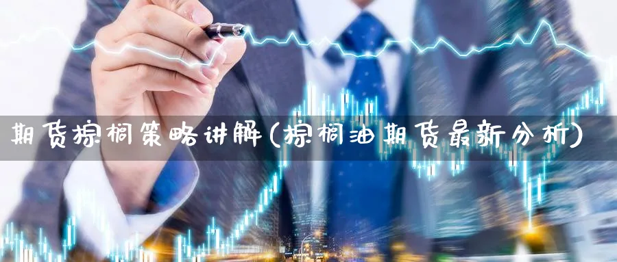 期货棕榈策略讲解(棕榈油期货最新分析)_财金百科_第1张_青花期货直播间 期货棕榈策略讲解(棕榈油期货最新分析)_https://qh.ynbygsw.com_财金百科_第1张