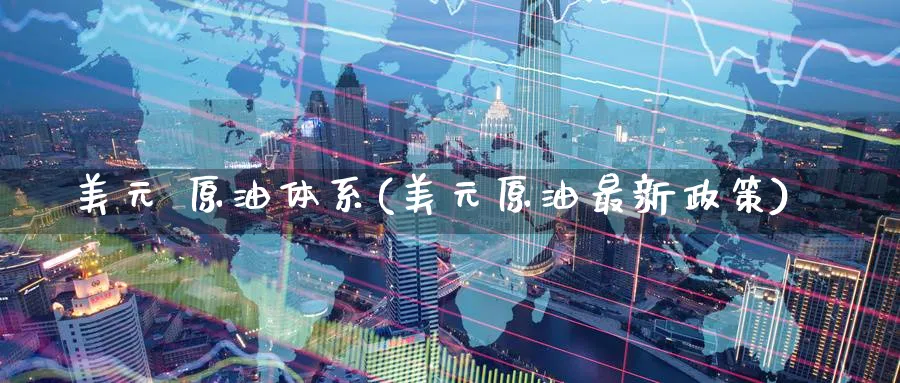 美元 原油体系(美元原油最新政策)_财金知识_第1张_青花期货直播间 美元 原油体系(美元原油最新政策)_https://qh.ynbygsw.com_财金知识_第1张