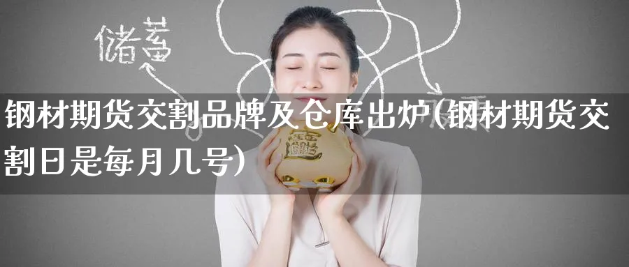 钢材期货交割品牌及仓库出炉(钢材期货交割日是每月几号)_期货交易_第1张_青花期货直播间 钢材期货交割品牌及仓库出炉(钢材期货交割日是每月几号)_https://qh.ynbygsw.com_期货交易_第1张