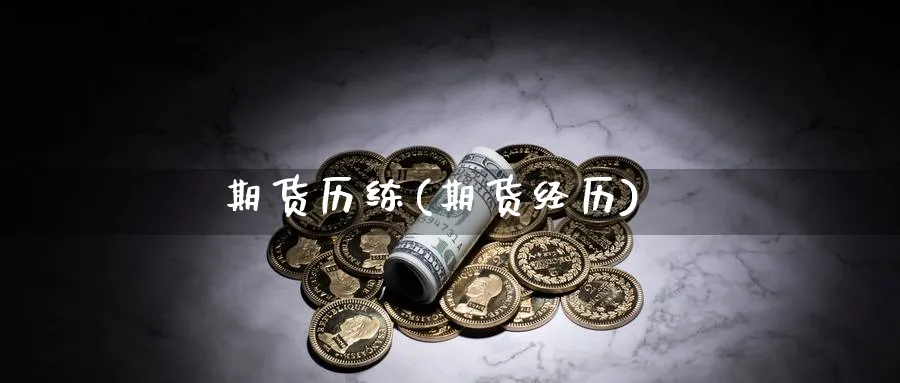 期货历练(期货经历)_财金知识_第1张_青花期货直播间 期货历练(期货经历)_https://qh.ynbygsw.com_财金知识_第1张