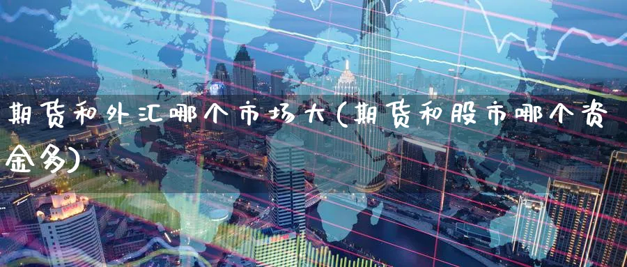 期货和外汇哪个市场大(期货和股市哪个资金多)_期货喊单_第1张_青花期货直播间 期货和外汇哪个市场大(期货和股市哪个资金多)_https://qh.ynbygsw.com_期货喊单_第1张