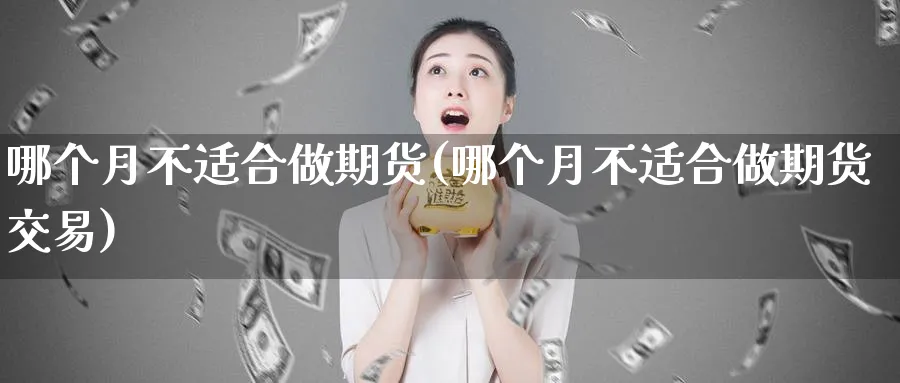 哪个月不适合做期货(哪个月不适合做期货交易)_财金知识_第1张_青花期货直播间 哪个月不适合做期货(哪个月不适合做期货交易)_https://qh.ynbygsw.com_财金知识_第1张