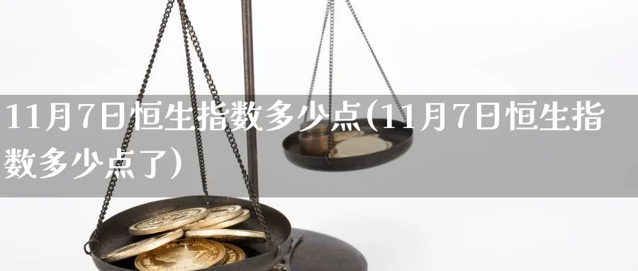 11月7日恒生指数多少点(11月7日恒生指数多少点了)_期货喊单_第1张_青花期货直播间 11月7日恒生指数多少点(11月7日恒生指数多少点了)_https://qh.ynbygsw.com_期货喊单_第1张