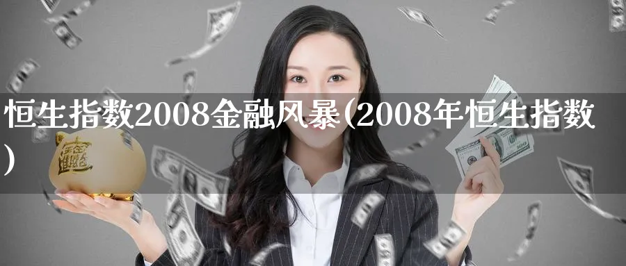 恒生指数2008金融风暴(2008年恒生指数)_期货交易_第1张_青花期货直播间 恒生指数2008金融风暴(2008年恒生指数)_https://qh.ynbygsw.com_期货交易_第1张