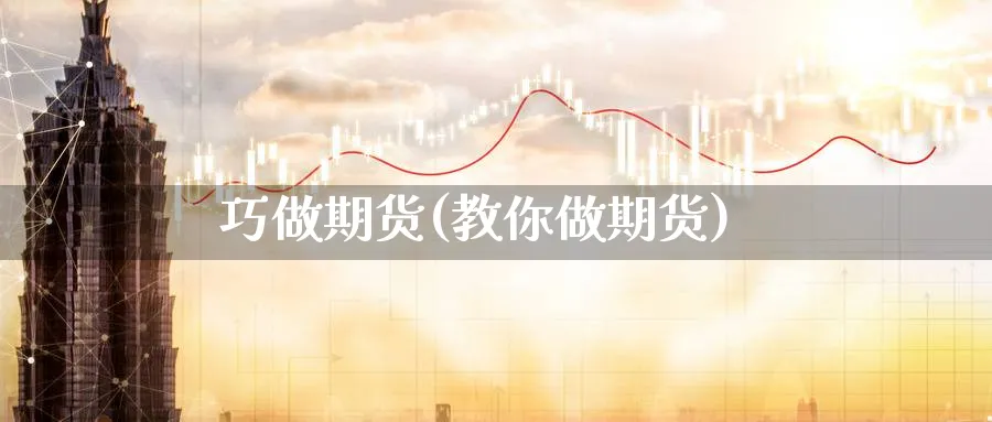 巧做期货(教你做期货)_https://qh.ynbygsw.com_期货喊单_第1张
