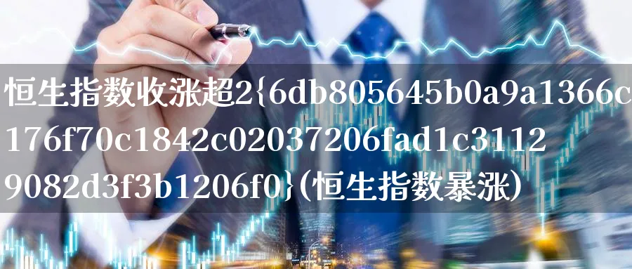 恒生指数收涨超2%(恒生指数暴涨)_期货直播_第1张_青花期货直播间 恒生指数收涨超2%(恒生指数暴涨)_https://qh.ynbygsw.com_期货直播_第1张