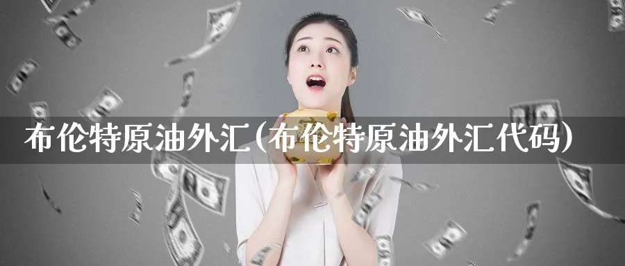 布伦特原油外汇(布伦特原油外汇代码)_财金知识_第1张_青花期货直播间 布伦特原油外汇(布伦特原油外汇代码)_https://qh.ynbygsw.com_财金知识_第1张
