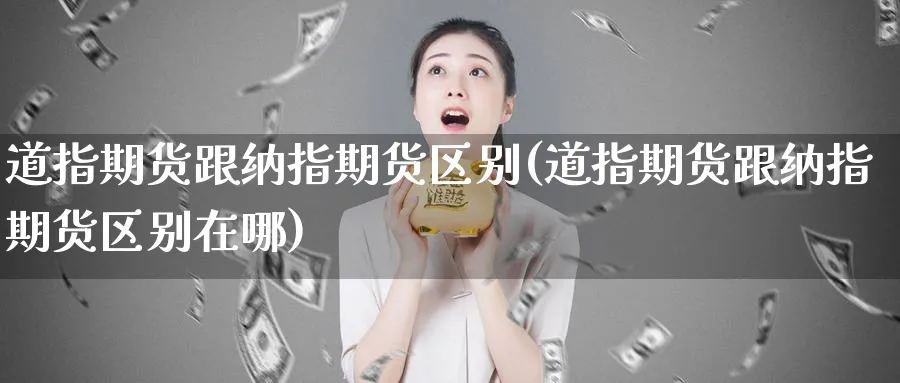 道指期货跟纳指期货区别(道指期货跟纳指期货区别在哪)_https://qh.ynbygsw.com_期货交易_第1张